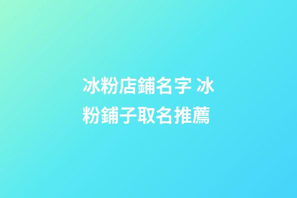 冰粉店鋪名字 冰粉鋪子取名推薦-第1張-店鋪起名-玄機派